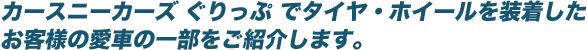 カカースニーカーズ ぐりっぷ でタイヤ・ホイールを装着したお客様の愛車の一部をご紹介します。